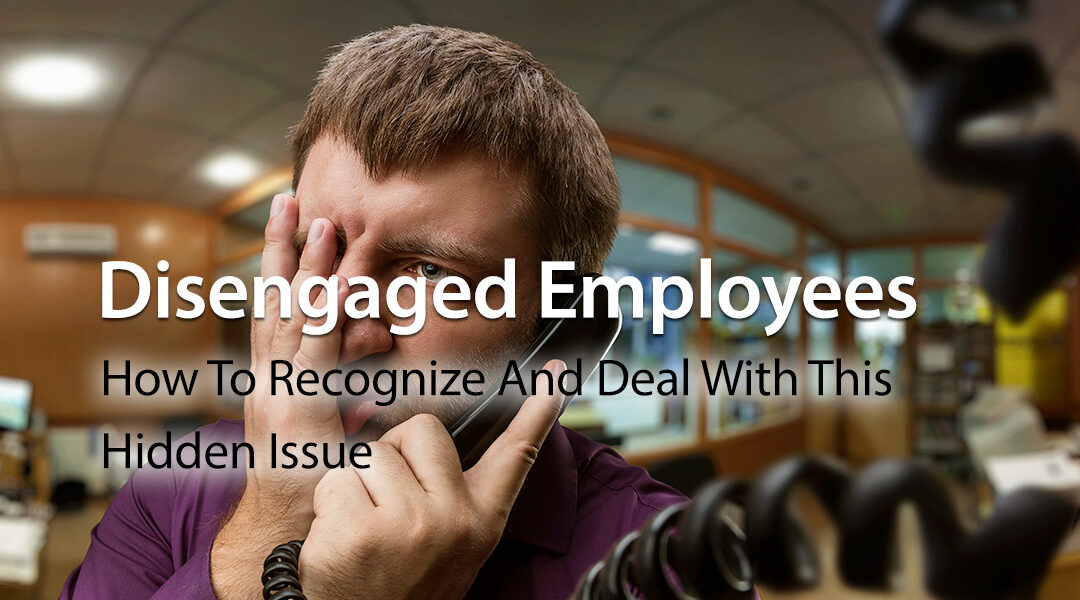 Disengaged Employees: How To Recognize And Deal With This Hidden Issue