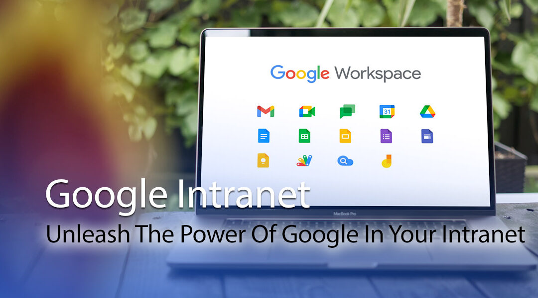 Google Intranet: Unleash The Power Of Google In Your Intranet
