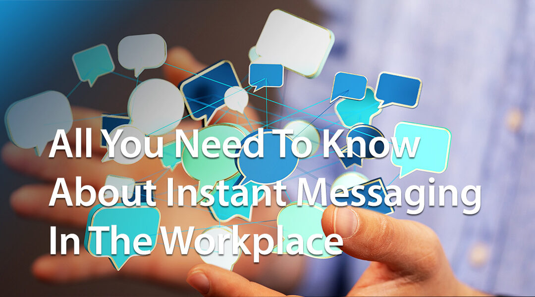 All You Need To Know About Instant Messaging In The Workplace